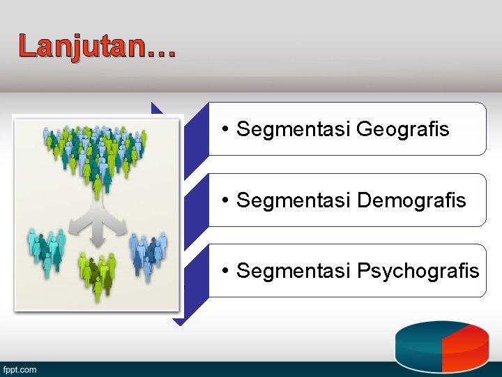 Lanjutan… 1 2 3 • Segmentasi Geografis • Segmentasi Demografis • Segmentasi Psychografis 