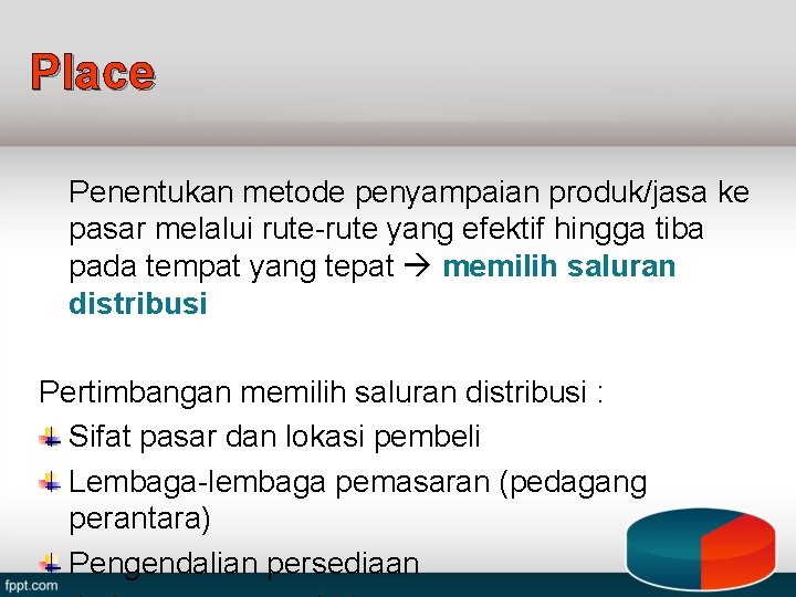 Place Penentukan metode penyampaian produk/jasa ke pasar melalui rute-rute yang efektif hingga tiba pada