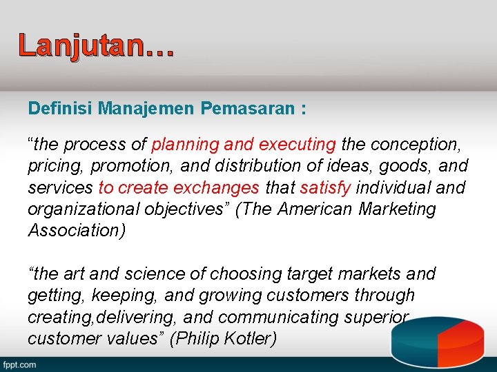 Lanjutan… Definisi Manajemen Pemasaran : “the process of planning and executing the conception, pricing,