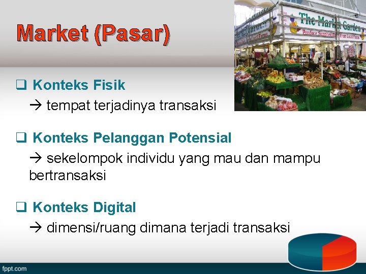 Market (Pasar) q Konteks Fisik tempat terjadinya transaksi q Konteks Pelanggan Potensial sekelompok individu