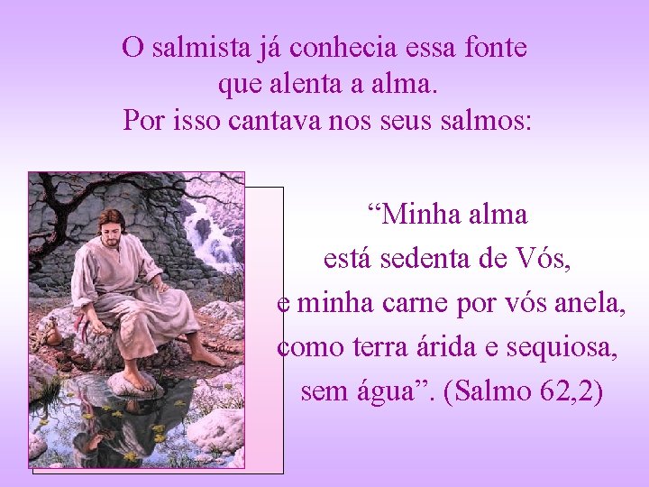 O salmista já conhecia essa fonte que alenta a alma. Por isso cantava nos