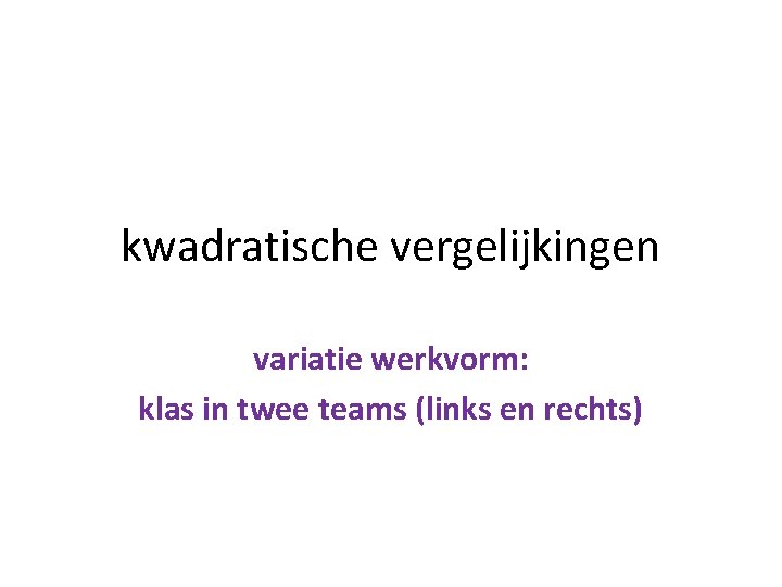 kwadratische vergelijkingen variatie werkvorm: klas in twee teams (links en rechts) 