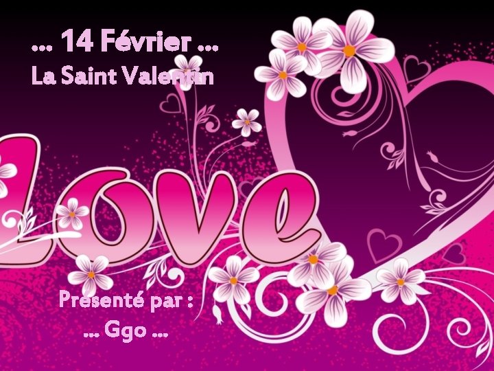 . . . 14 Février. . . La Saint Valentin Présenté par : .