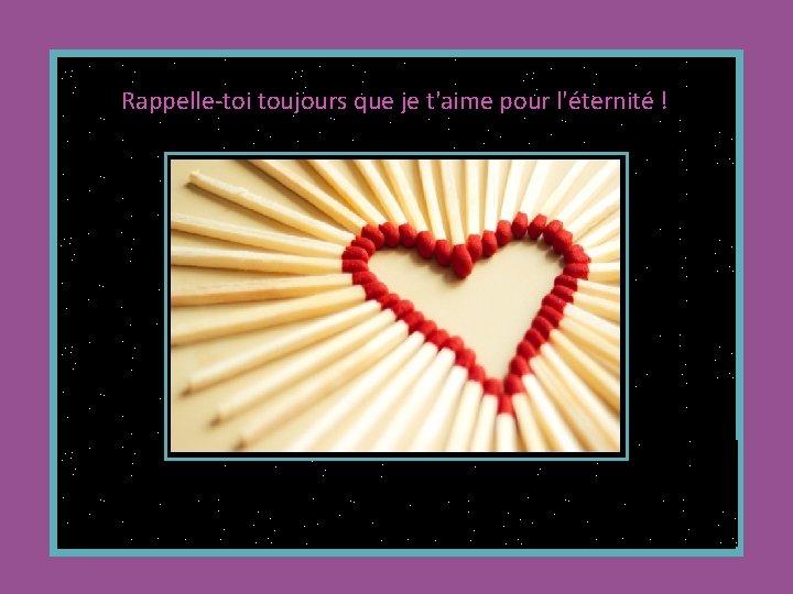 Rappelle-toi toujours que je t'aime pour l'éternité ! 