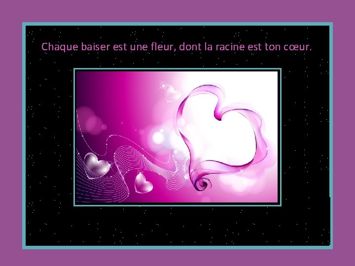 Chaque baiser est une fleur, dont la racine est ton cœur. 