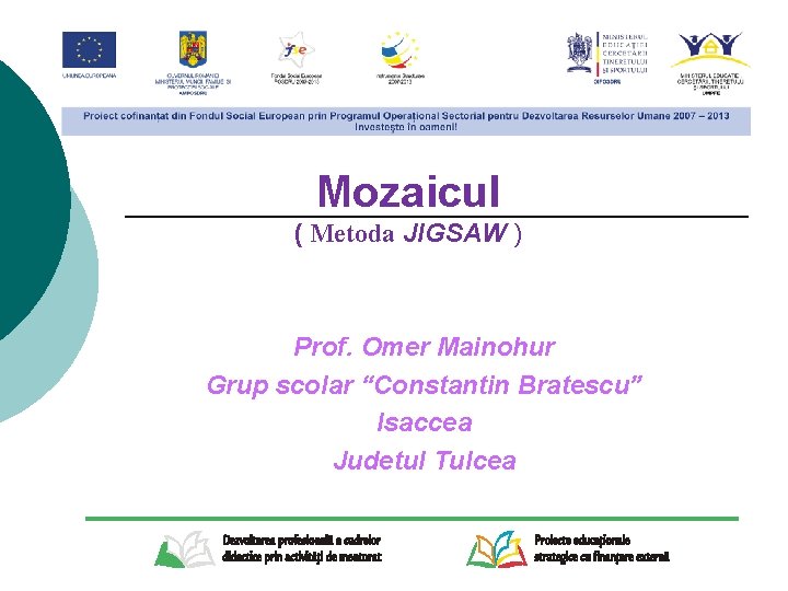 Mozaicul ( Metoda JIGSAW ) Prof. Omer Mainohur Grup scolar “Constantin Bratescu” Isaccea Judetul