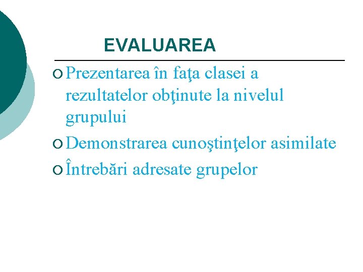 EVALUAREA ¡ Prezentarea în faţa clasei a rezultatelor obţinute la nivelul grupului ¡ Demonstrarea