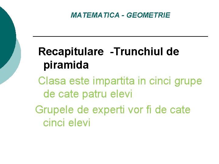 MATEMATICA - GEOMETRIE Recapitulare -Trunchiul de piramida Clasa este impartita in cinci grupe de