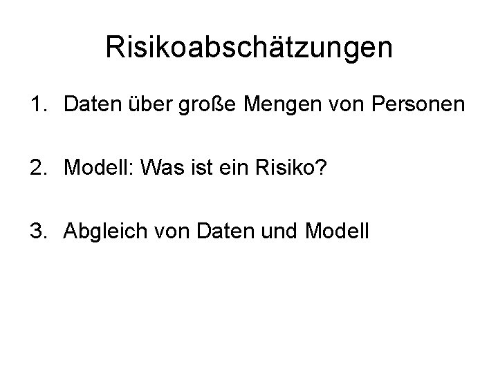 Risikoabschätzungen 1. Daten über große Mengen von Personen 2. Modell: Was ist ein Risiko?