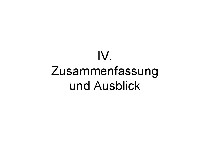 IV. Zusammenfassung und Ausblick 