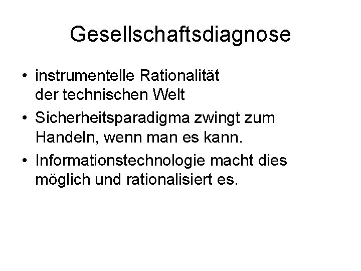 Gesellschaftsdiagnose • instrumentelle Rationalität der technischen Welt • Sicherheitsparadigma zwingt zum Handeln, wenn man