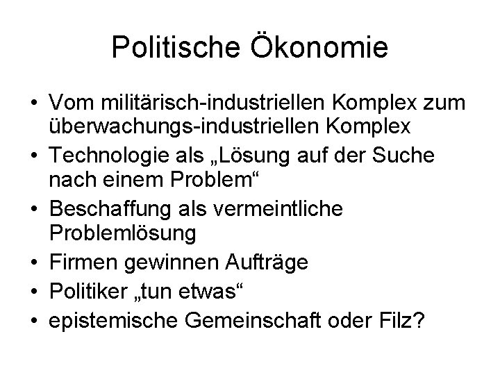 Politische Ökonomie • Vom militärisch-industriellen Komplex zum überwachungs-industriellen Komplex • Technologie als „Lösung auf