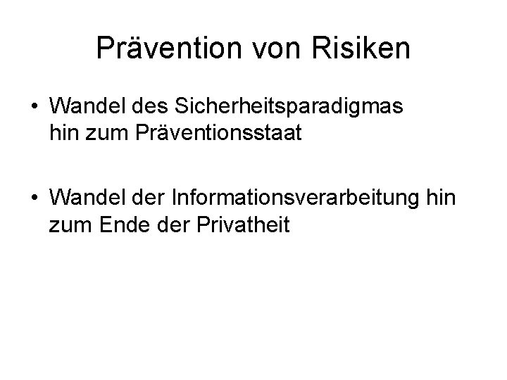 Prävention von Risiken • Wandel des Sicherheitsparadigmas hin zum Präventionsstaat • Wandel der Informationsverarbeitung