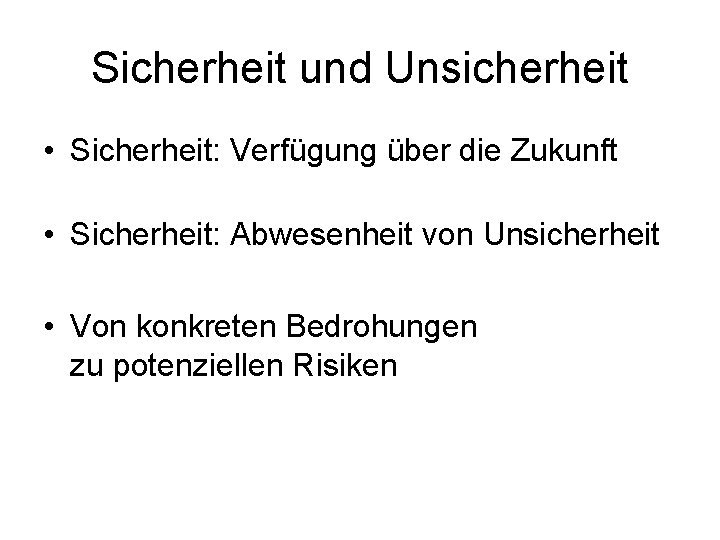 Sicherheit und Unsicherheit • Sicherheit: Verfügung über die Zukunft • Sicherheit: Abwesenheit von Unsicherheit