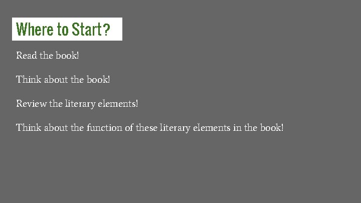 Where to Start? Read the book! Think about the book! Review the literary elements!