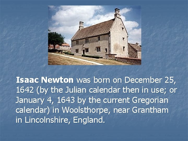 Isaac Newton was born on December 25, 1642 (by the Julian calendar then in