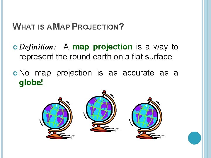 WHAT IS A MAP PROJECTION? A map projection is a way to represent the