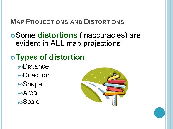 MAP PROJECTIONS AND DISTORTIONS Some distortions (inaccuracies) are evident in ALL map projections! Types