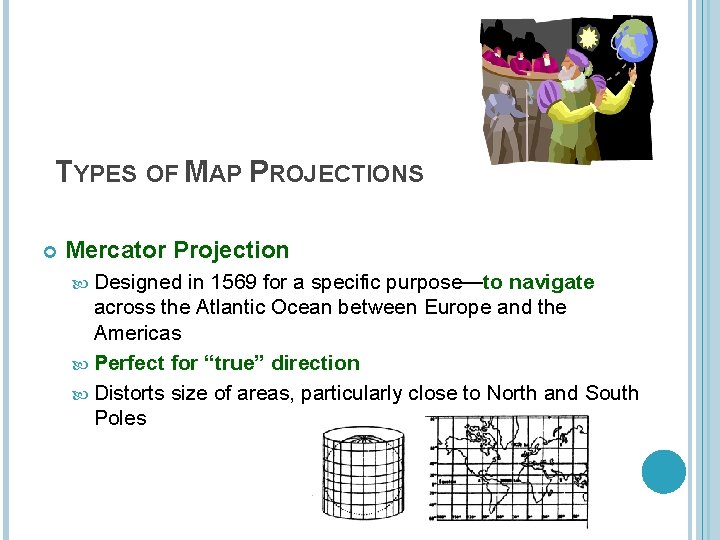 TYPES OF MAP PROJECTIONS Mercator Projection Designed in 1569 for a specific purpose—to navigate