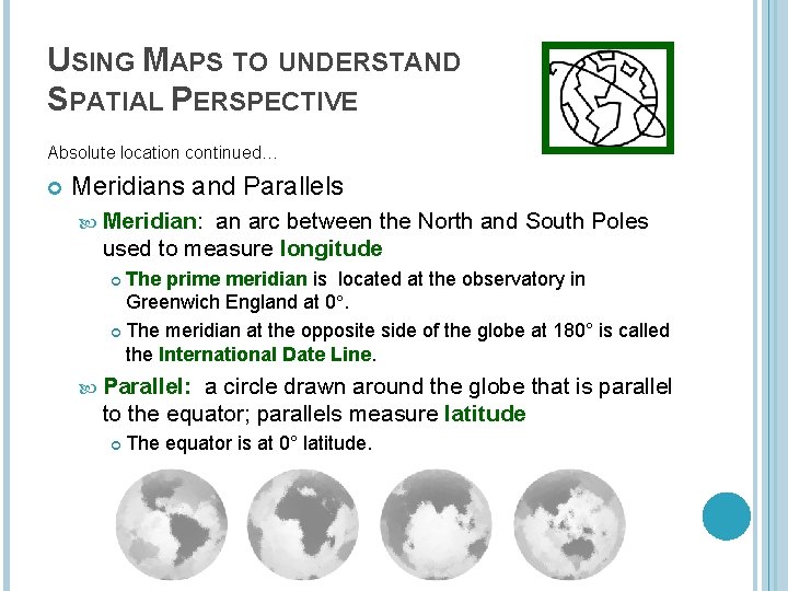 USING MAPS TO UNDERSTAND SPATIAL PERSPECTIVE Absolute location continued… Meridians and Parallels Meridian: an