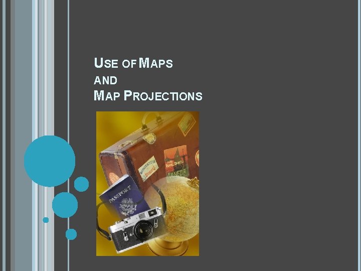 USE OF MAPS AND MAP PROJECTIONS 