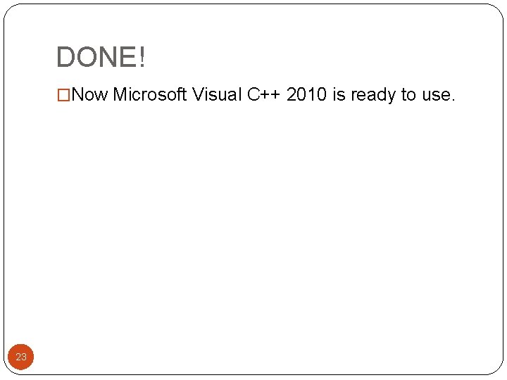 DONE! �Now Microsoft Visual C++ 2010 is ready to use. 23 