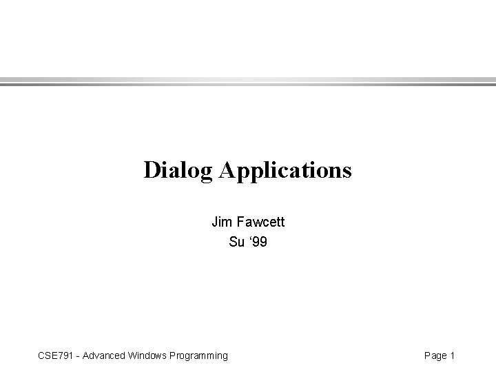 Dialog Applications Jim Fawcett Su ‘ 99 CSE 791 - Advanced Windows Programming Page