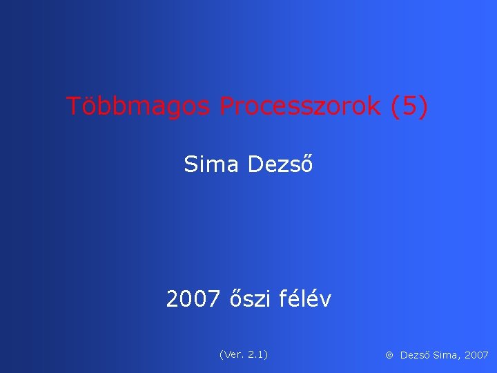 Többmagos Processzorok (5) Sima Dezső 2007 őszi félév (Ver. 2. 1) Dezső Sima, 2007