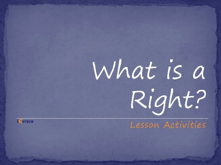 What is a Right? Lesson Activities What is a Right? Lesson Activities