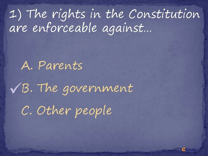 1) The rights in the Constitution are enforceable against… A. Parents B. The government 1) The rights in the Constitution are enforceable against… A. Parents B. The government