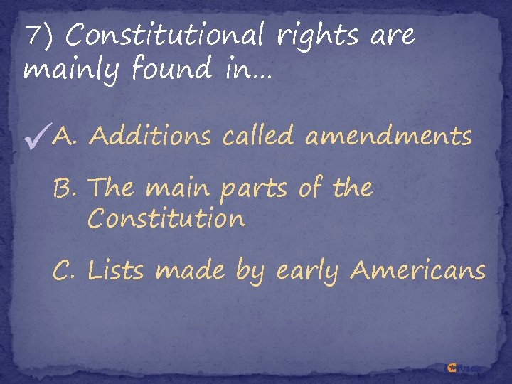 7) Constitutional rights are mainly found in… A. Additions called amendments B. The main 7) Constitutional rights are mainly found in… A. Additions called amendments B. The main
