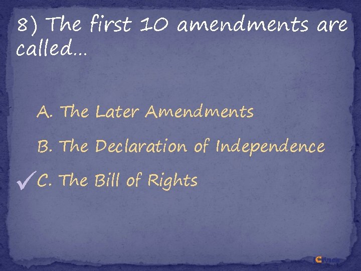 8) The first 10 amendments are called… A. The Later Amendments B. The Declaration 8) The first 10 amendments are called… A. The Later Amendments B. The Declaration