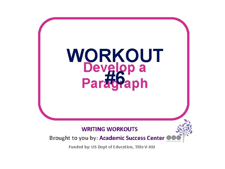 WORKOUT Develop a #6 Paragraph WRITING WORKOUTS Brought to you by: Academic Success Center