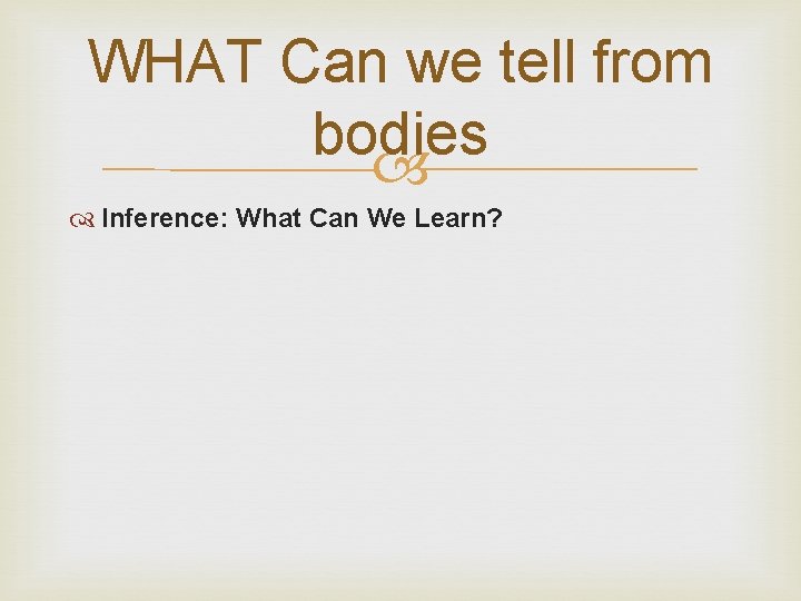 WHAT Can we tell from bodies Inference: What Can We Learn? 