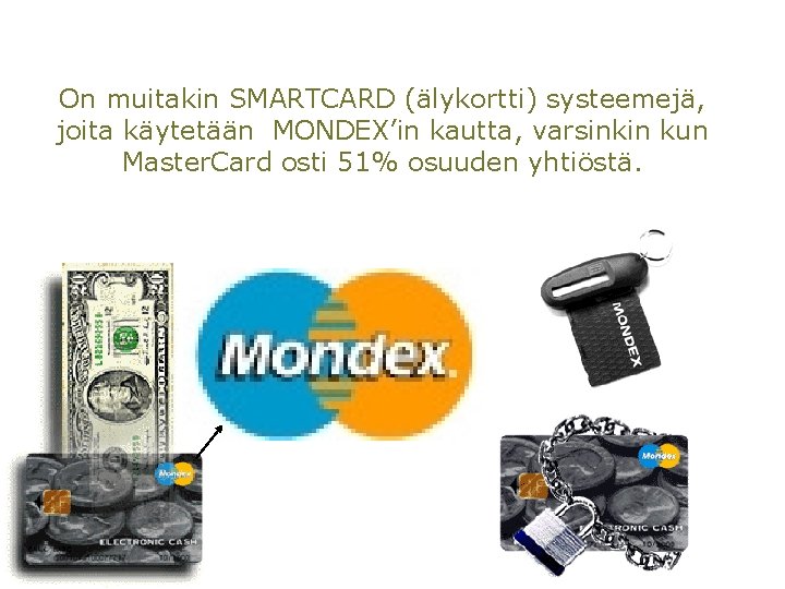 On muitakin SMARTCARD (älykortti) systeemejä, joita käytetään MONDEX’in kautta, varsinkin kun Master. Card osti