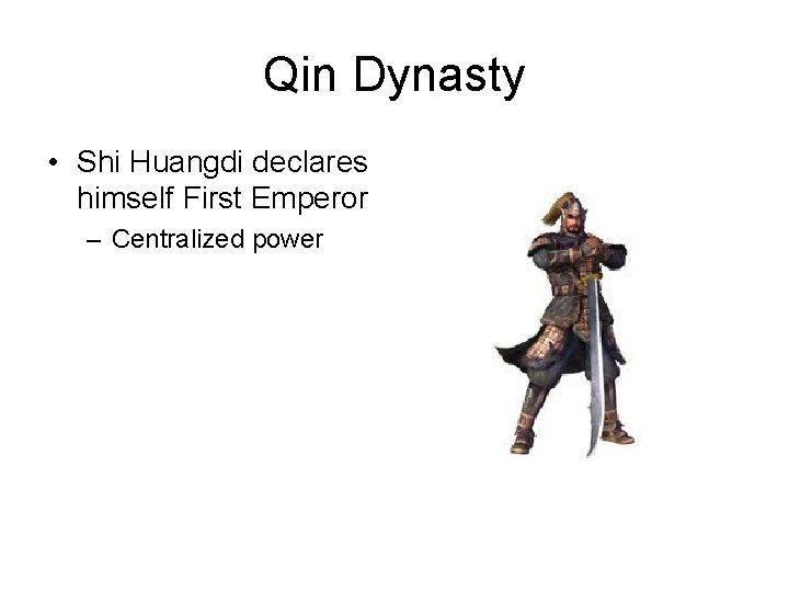 Qin Dynasty • Shi Huangdi declares himself First Emperor – Centralized power 