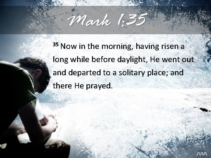Mark 1: 35 35 Now in the morning, having risen a long while before Mark 1: 35 35 Now in the morning, having risen a long while before