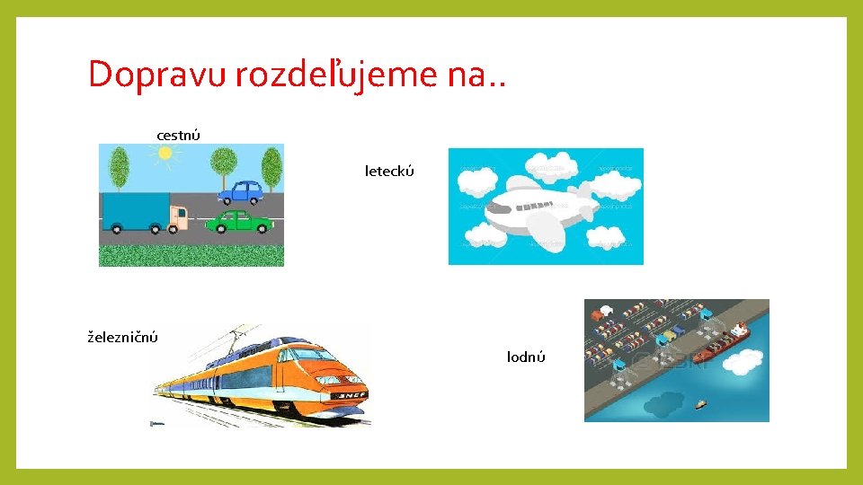 Dopravu rozdeľujeme na. . cestnú leteckú železničnú lodnú 