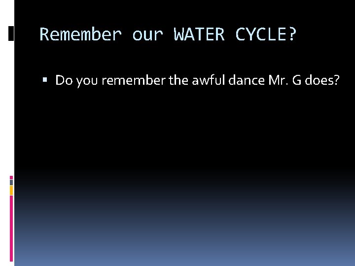 Remember our WATER CYCLE? Do you remember the awful dance Mr. G does? 
