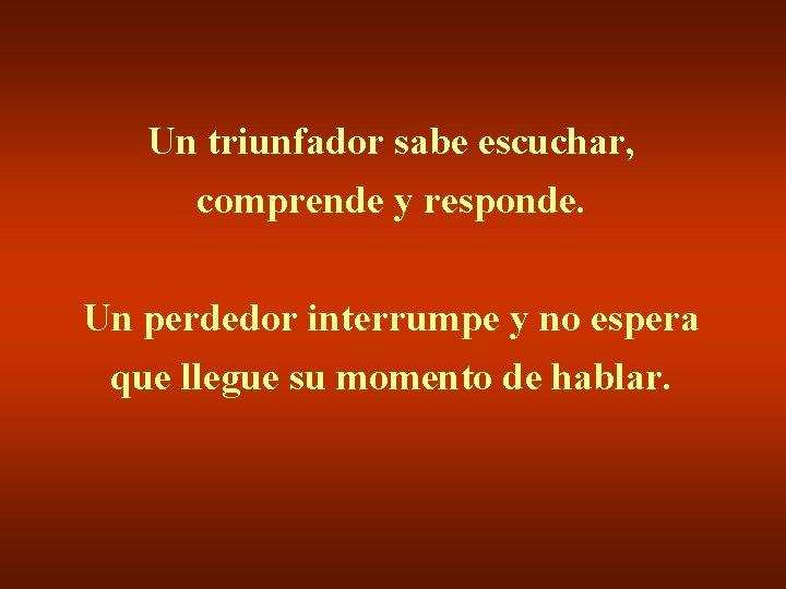 Un triunfador sabe escuchar, comprende y responde. Un perdedor interrumpe y no espera que