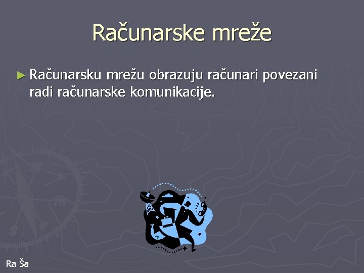 Računarske mreže ► Računarsku mrežu obrazuju računari povezani radi računarske komunikacije. Ra Ša 