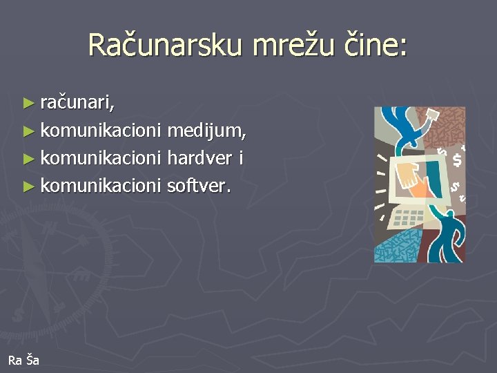 Računarsku mrežu čine: ► računari, ► komunikacioni medijum, ► komunikacioni hardver i ► komunikacioni