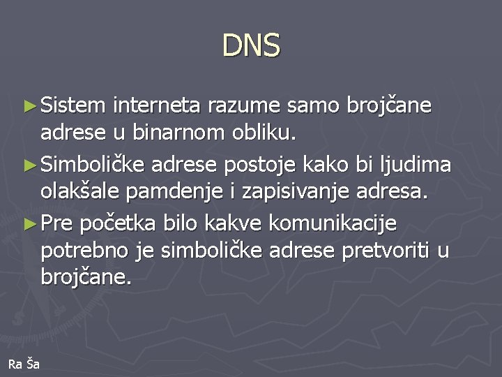 DNS ► Sistem interneta razume samo brojčane adrese u binarnom obliku. ► Simboličke adrese