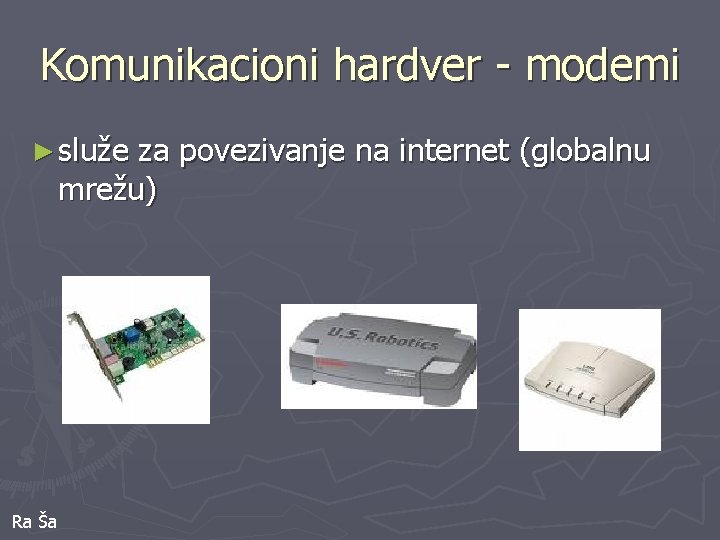 Komunikacioni hardver - modemi ► služe za povezivanje na internet (globalnu mrežu) Ra Ša