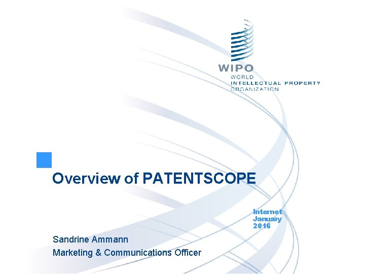 Overview of PATENTSCOPE Internet January 2016 Sandrine Ammann Marketing & Communications Officer 