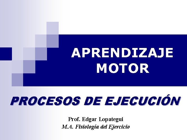 APRENDIZAJE MOTOR PROCESOS DE EJECUCIÓN Prof. Edgar Lopategui M. A. Fisiología del Ejercicio 