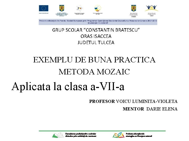 GRUP SCOLAR “CONSTANTIN BRATESCU” ORAS ISACCEA JUDETUL TULCEA EXEMPLU DE BUNA PRACTICA METODA MOZAIC