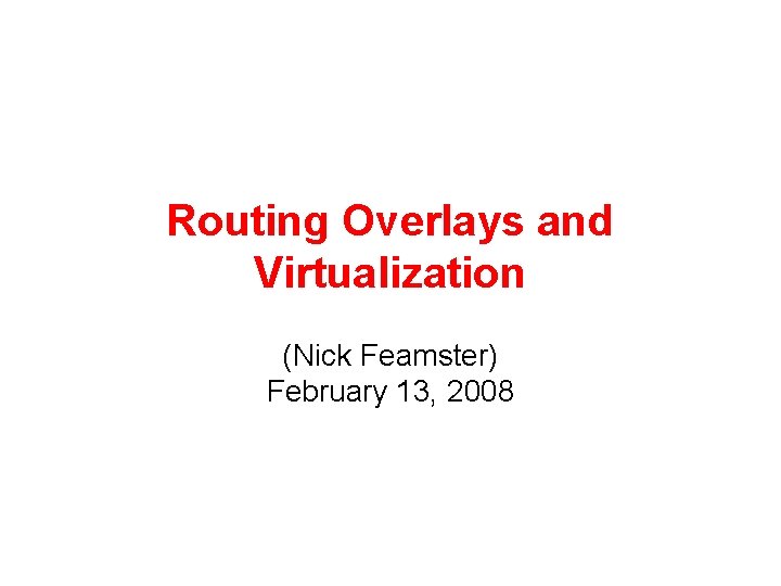 Routing Overlays and Virtualization (Nick Feamster) February 13, 2008 