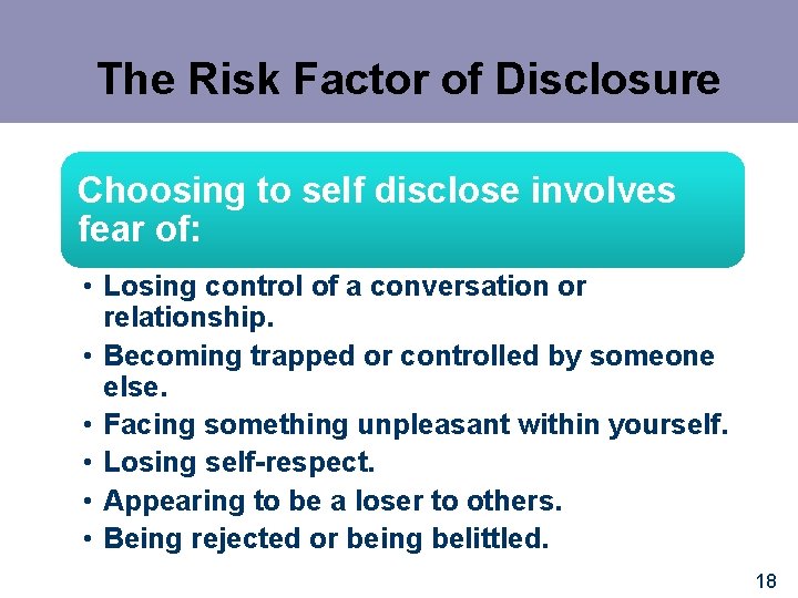 The Risk Factor of Disclosure Choosing to self disclose involves fear of: • Losing