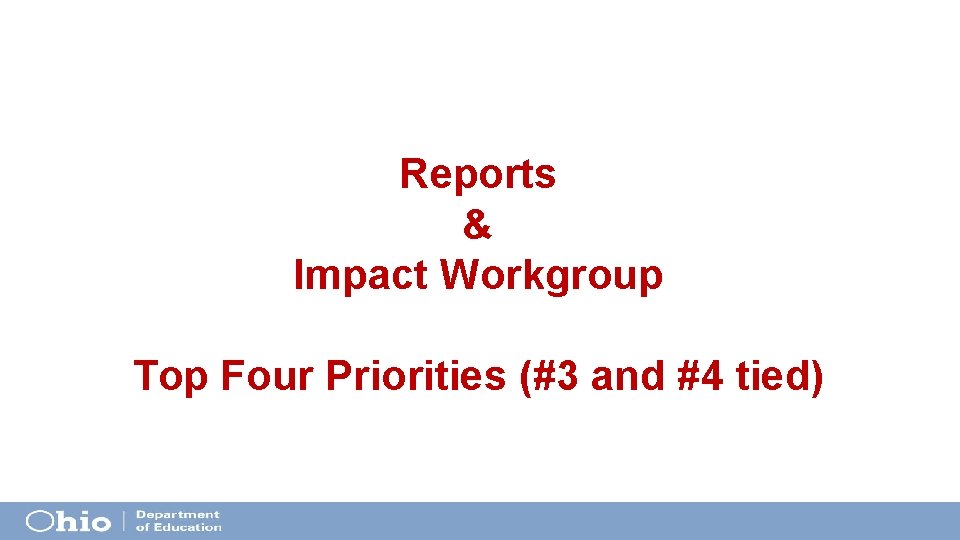 Reports & Impact Workgroup Top Four Priorities (#3 and #4 tied) Reports & Impact Workgroup Top Four Priorities (#3 and #4 tied)